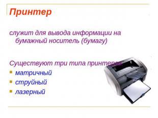 Принтер служит для вывода информации на бумажный носитель (бумагу)Существуют три