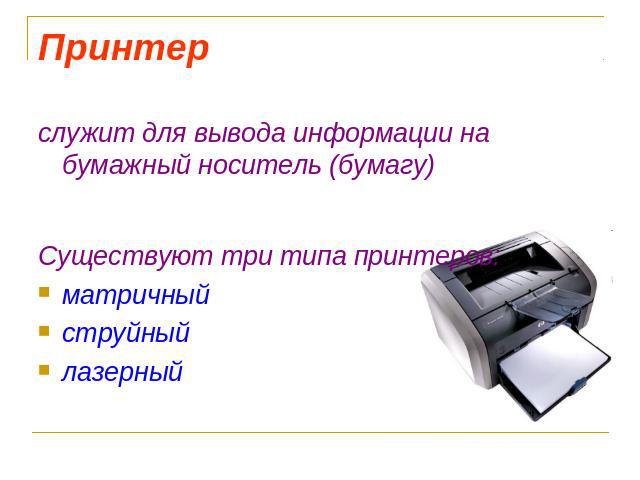 Принтер служит для вывода информации на бумажный носитель (бумагу)Существуют три типа принтеров:матричныйструйныйлазерный