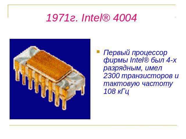 1971г. Intel® 4004 Первый процессор фирмы Intel® был 4-х разрядным, имел 2300 транзисторов и тактовую частоту 108 кГц