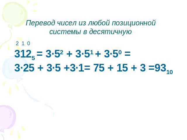 Перевод чисел из любой позиционной системы в десятичную 3125 = 3·52 + 3·51 + 3·50 = 3·25 + 3·5 +3·1= 75 + 15 + 3 =9310
