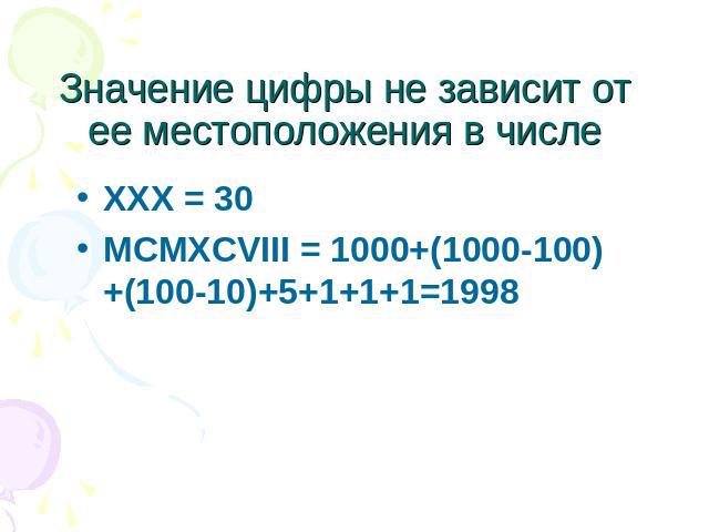 Значение цифры не зависит от ее местоположения в числе XXX = 30MCMXCVIII = 1000+(1000-100)+(100-10)+5+1+1+1=1998