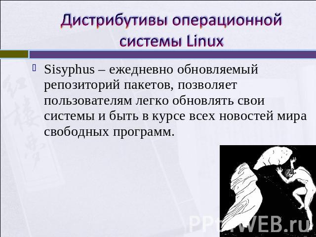 Дистрибутивы операционной системы Linux Sisyphus – ежедневно обновляемый репозиторий пакетов, позволяет пользователям легко обновлять свои системы и быть в курсе всех новостей мира свободных программ.
