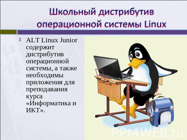 Школьный дистрибутив операционной системы Linux ALT Linux Junior содержит дистрибутив операционной системы, а также необходимы приложения для преподавания курса «Информатика и ИКТ».
