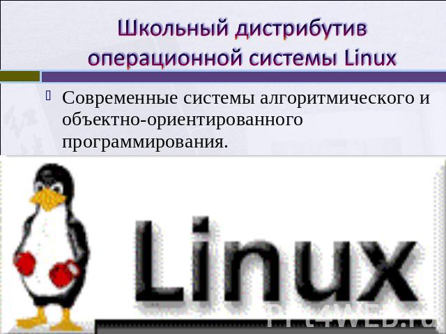 Школьный дистрибутив операционной системы Linux Современные системы алгоритмического и объектно-ориентированного программирования.