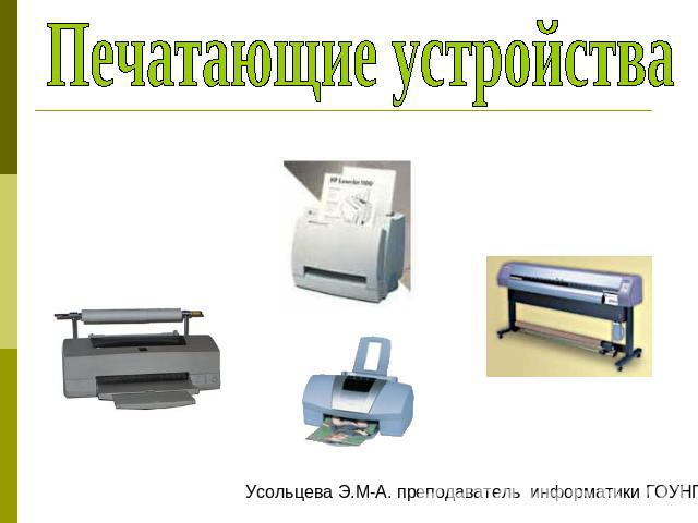 Печатающие устройства Усольцева Э.М-А. преподаватель информатики ГОУНПО КПУ