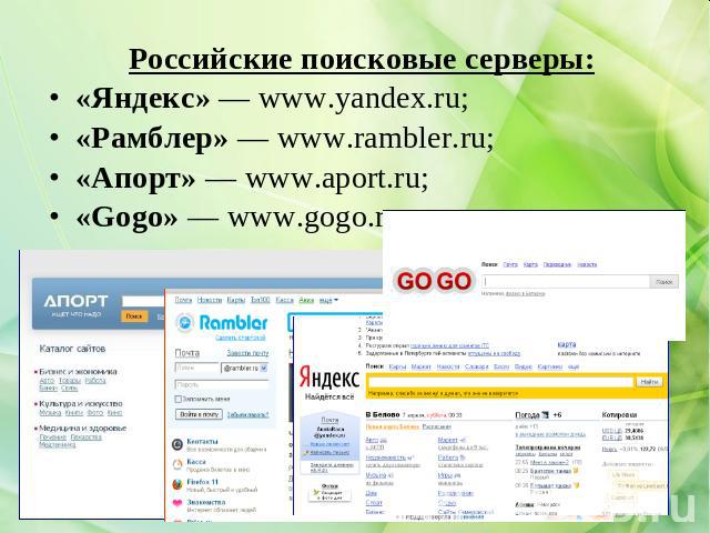 Российские поисковые серверы:«Яндекс» — www.yandex.ru;«Рамблер» — www.rambler.ru;«Апорт» — www.aport.ru;«Gogo» — www.gogo.ru.