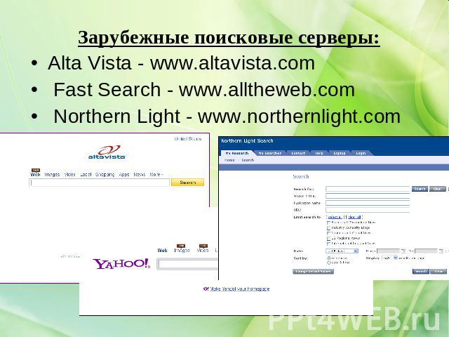 Зарубежные поисковые серверы:Alta Vista - www.altavista.com Fast Search - www.alltheweb.com Northern Light - www.northernlight.com