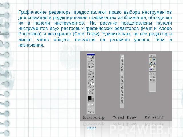Графические редакторы предоставляют право выбора инструментов для создания и редактирования графических изображений, объединяя их в панели инструментов. На рисунке представлены панели инструментов двух растровых графических редакторов (Paint и Adobe…