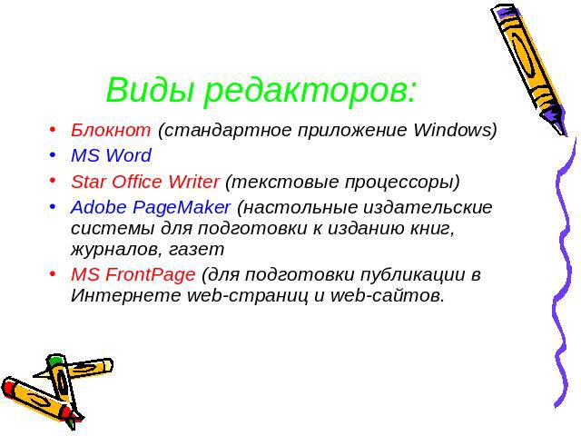 Виды редакторов: Блокнот (стандартное приложение Windows)MS WordStar Office Writer (текстовые процессоры)Adobe PageMaker (настольные издательские системы для подготовки к изданию книг, журналов, газетMS FrontPage (для подготовки публикации в Интерне…