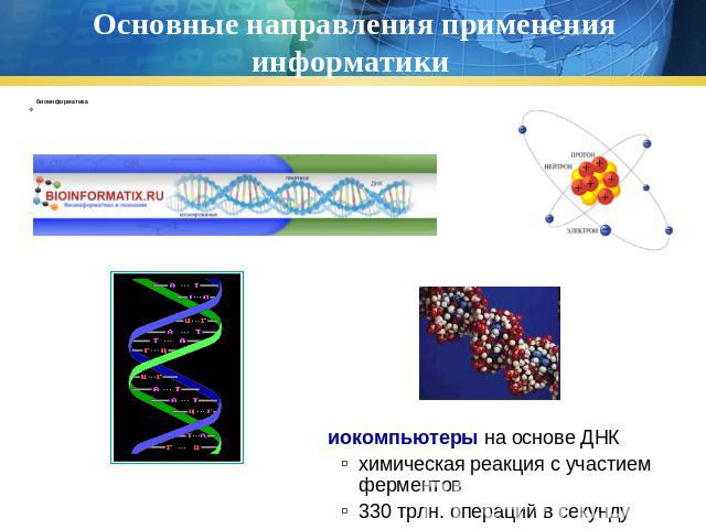 Основные направления применения информатики биоинформатика биокомпьютеры на основе ДНКхимическая реакция с участием ферментов330 трлн. операций в секунду