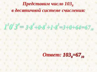 Представим число 1038 в десятичной системе счисления:Ответ: 1038=6710