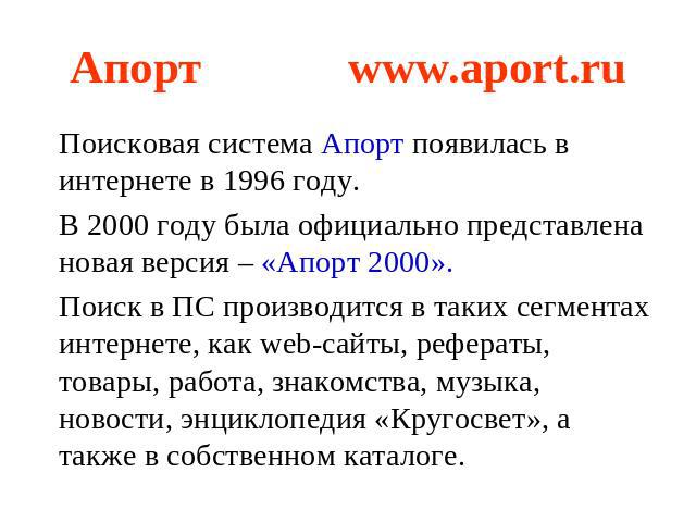 Апортwww.aport.ru Поисковая система Апорт появилась в интернете в 1996 году.В 2000 году была официально представлена новая версия – «Апорт 2000».Поиск в ПС производится в таких сегментах интернете, как web-сайты, рефераты, товары, работа, знакомства…