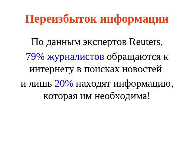 Переизбыток информации По данным экспертов Reuters,79% журналистов обращаются к интернету в поисках новостей и лишь 20% находят информацию, которая им необходима!
