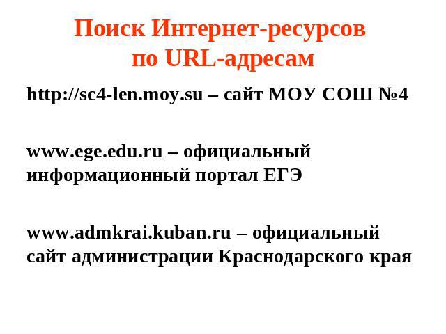 Поиск Интернет-ресурсов по URL-адресам http://sc4-len.moy.su – сайт МОУ СОШ №4www.ege.edu.ru – официальный информационный портал ЕГЭwww.admkrai.kuban.ru – официальный сайт администрации Краснодарского края