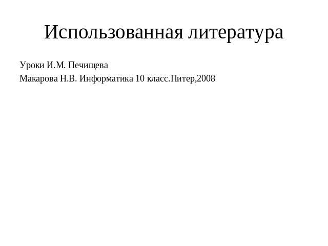 Использованная литература Уроки И.М. ПечищеваМакарова Н.В. Информатика 10 класс.Питер,2008
