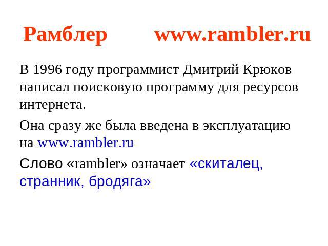 Рамблер www.rambler.ru В 1996 году программист Дмитрий Крюков написал поисковую программу для ресурсов интернета.Она сразу же была введена в эксплуатацию на www.rambler.ruСлово «rambler» означает «скиталец, странник, бродяга»