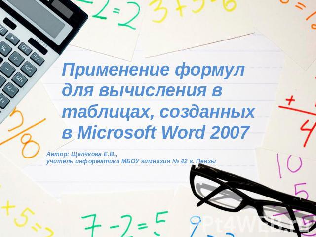 Применение формулдля вычисления в таблицах, созданных в Microsoft Word 2007Автор: Щелчкова Е.В., учитель информатики МБОУ гимназия № 42 г. Пензы