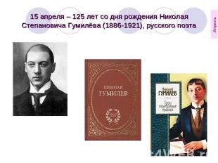 15 апреля – 125 лет со дня рождения Николая Степановича Гумилёва (1886-1921), ру