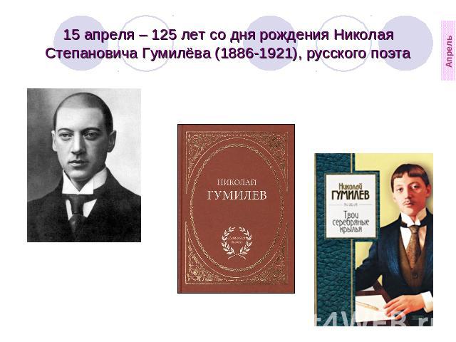 15 апреля – 125 лет со дня рождения Николая Степановича Гумилёва (1886-1921), русского поэта