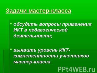 Задачи мастер-класса обсудить вопросы применения ИКТ в педагогической деятельнос