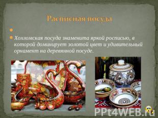 Расписная посуда  Хохломская посуда знаменита яркой росписью, в которой доминиру