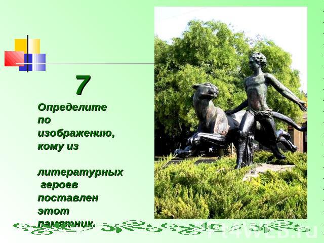 7Определите по изображению,кому из литературных героев поставлен этот памятник.