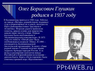 Олег Борисович Глушкин родился в 1937 году В Калининград приехал в 1960 году. Ра