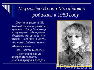 Моргулёва Ирина Михайловна родилась в 1959 году Окончила школу № 36. Клубный раб