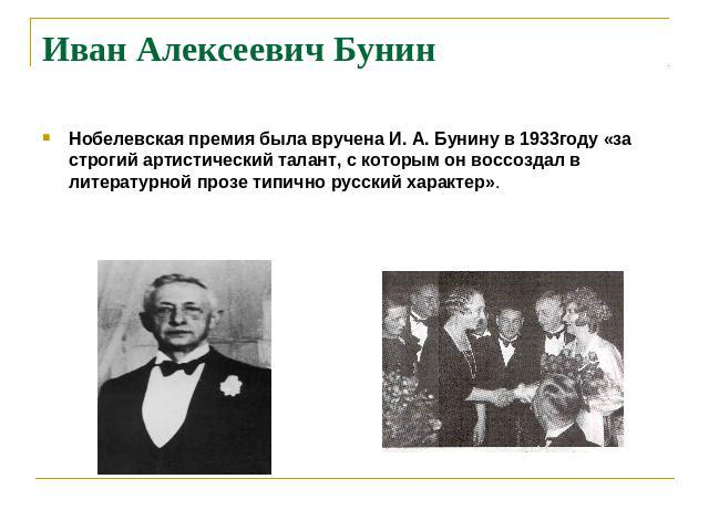 Иван Алексеевич Бунин Нобелевская премия была вручена И. А. Бунину в 1933году «за строгий артистический талант, с которым он воссоздал в литературной прозе типично русский характер».