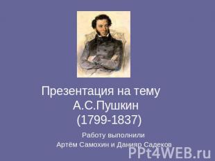 Презентация на тему А.С.Пушкин (1799-1837) Работу выполнили Артём Самохин и Дани