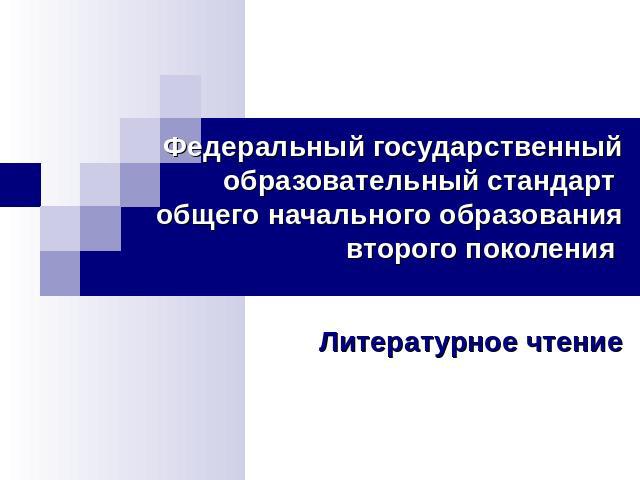 Федеральный государственный образовательный стандарт общего начального образования второго поколения Литературное чтение