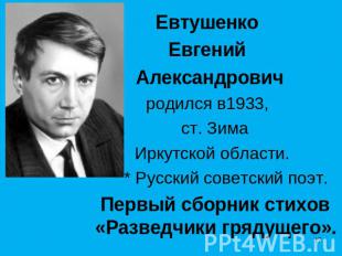 Евтушенко Евгений Александрович родился в1933, ст. Зима Иркутской области. * Рус