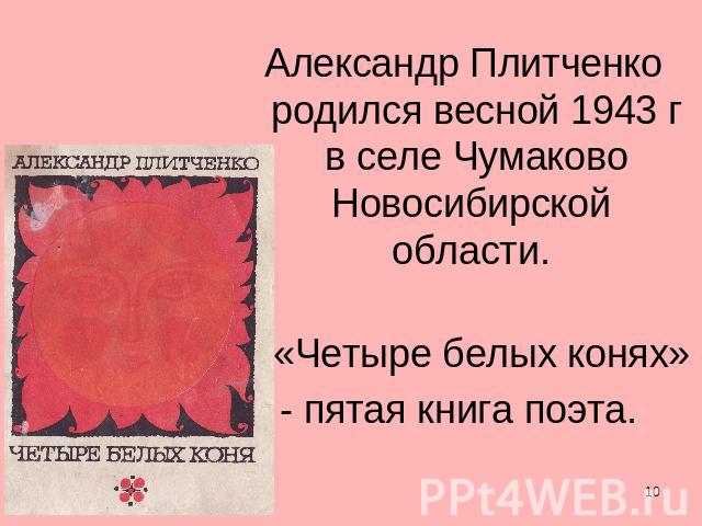Александр Плитченко родился весной 1943 г в селе Чумаково Новосибирской области. «Четыре белых конях» - пятая книга поэта.