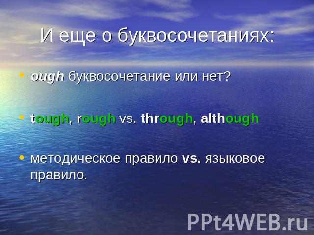 И еще о буквосочетаниях: ough буквосочетание или нет?tough, rough vs. through, althoughметодическое правило vs. языковое правило.