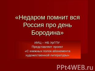 «Недаром помнит вся Россия про день Бородина» ИИЦ – НБ УрГПУ Представляет проект
