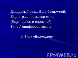 Двадцатый век… Еще бездомней, Еще страшнее жизни мгла (Еще чернее и огромней) Те