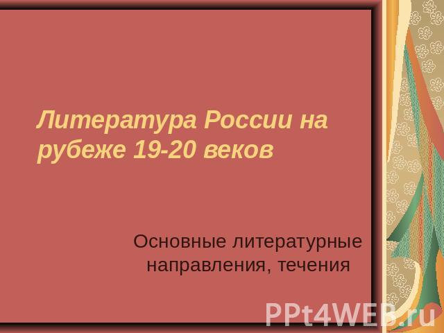 Литература России на рубеже 19-20 веков Основные литературные направления, течения