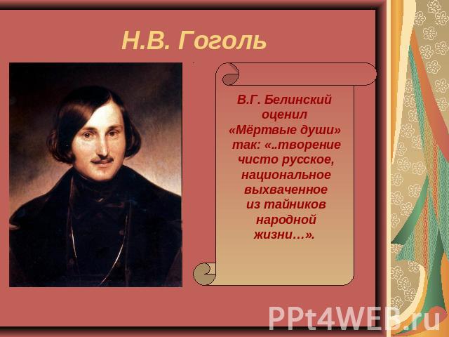 Н.В. Гоголь В.Г. Белинский оценил «Мёртвые души» так: «..творение чисто русское, национальное выхваченное из тайников народной жизни…».