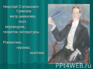 Николай Степанович Гумилев- метр акмеизма,поэт, переводчик, теоретик литературы.