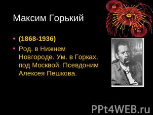 Максим Горький (1868-1936) Род. в Нижнем Новгороде. Ум. в Горках, под Москвой. П