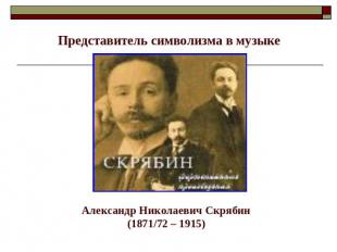 Представитель символизма в музыке Александр Николаевич Скрябин(1871/72 – 1915)