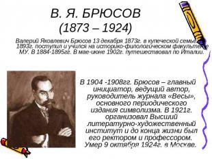 В. Я. БРЮСОВ(1873 – 1924) Валерий Яковлевич Брюсов 13 декабря 1873г. в купеческо
