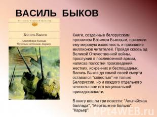 ВАСИЛЬ БЫКОВ Книги, созданные белорусским прозаиком Василем Быковым, принесли ем