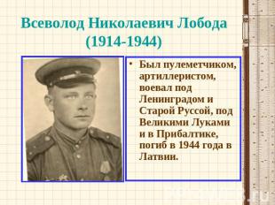 Всеволод Николаевич Лобода (1914-1944) Был пулеметчиком, артиллеристом, воевал п