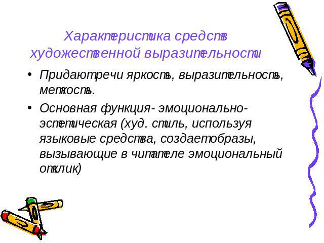 Характеристика средств художественной выразительности Придают речи яркость, выразительность, меткость.Основная функция- эмоционально-эстетическая (худ. стиль, используя языковые средства, создает образы, вызывающие в читателе эмоциональный отклик)