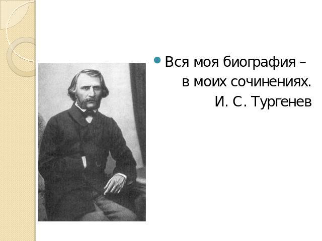 Вся моя биография – в моих сочинениях.И. С. Тургенев