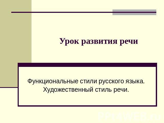 Урок развития речи Функциональные стили русского языка.Художественный стиль речи.