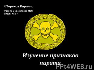 ©Терехов Кирилл, ученик 5 «в» класса МОУ лицей № 97Изучение признаков пирата