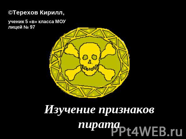 ©Терехов Кирилл, ученик 5 «в» класса МОУ лицей № 97Изучение признаков пирата