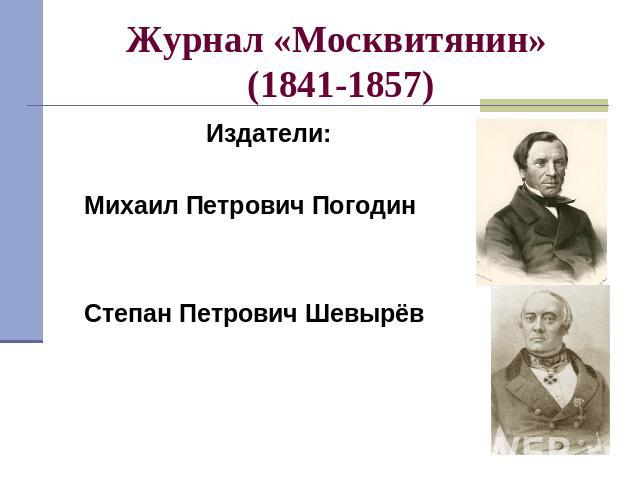 Журнал «Москвитянин» (1841-1857) Издатели:Михаил Петрович ПогодинСтепан Петрович Шевырёв